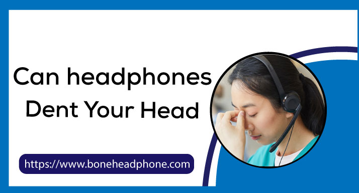 Can headphones Dent Your Head