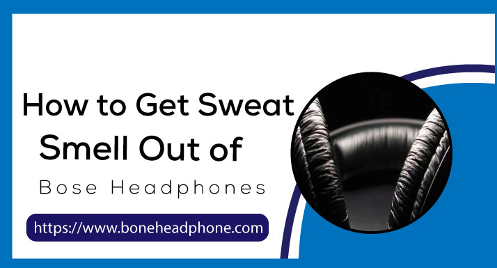 How to Get Sweat Smell Out of Bose Headphones